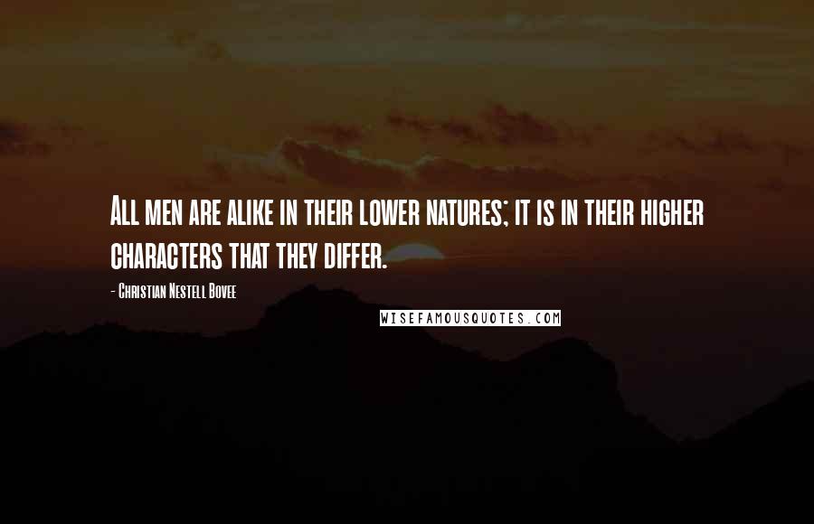 Christian Nestell Bovee Quotes: All men are alike in their lower natures; it is in their higher characters that they differ.