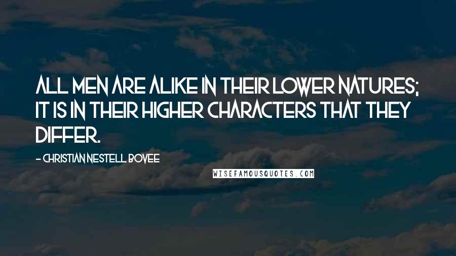 Christian Nestell Bovee Quotes: All men are alike in their lower natures; it is in their higher characters that they differ.