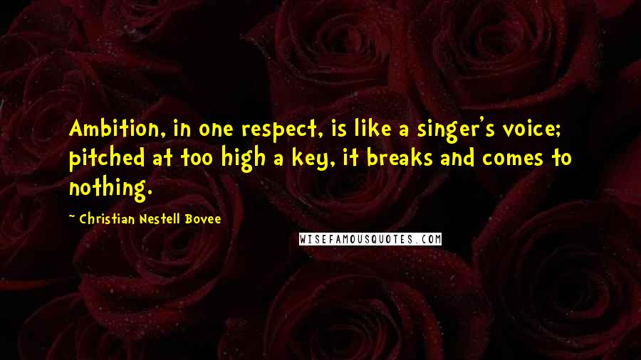 Christian Nestell Bovee Quotes: Ambition, in one respect, is like a singer's voice; pitched at too high a key, it breaks and comes to nothing.