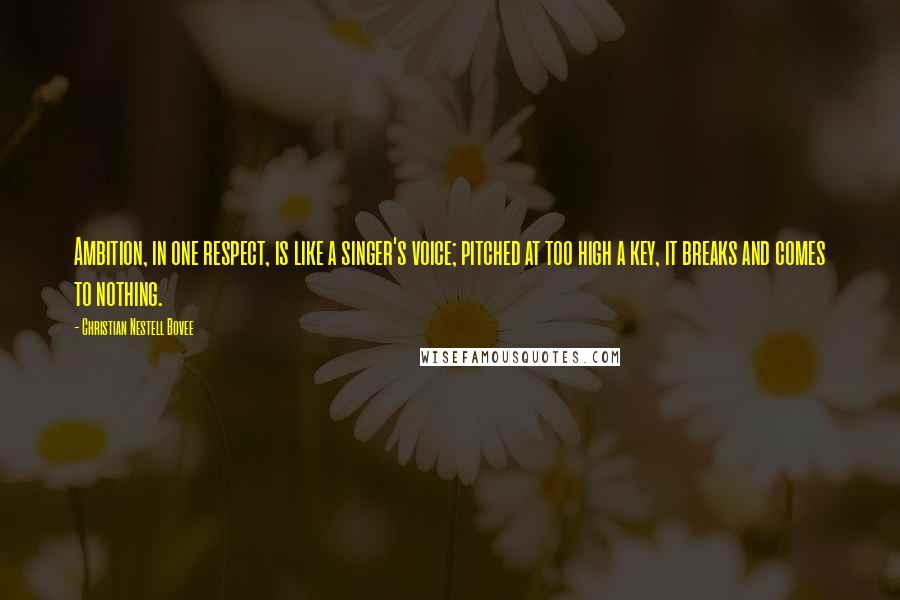 Christian Nestell Bovee Quotes: Ambition, in one respect, is like a singer's voice; pitched at too high a key, it breaks and comes to nothing.