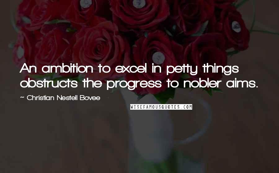 Christian Nestell Bovee Quotes: An ambition to excel in petty things obstructs the progress to nobler aims.