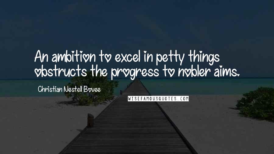 Christian Nestell Bovee Quotes: An ambition to excel in petty things obstructs the progress to nobler aims.