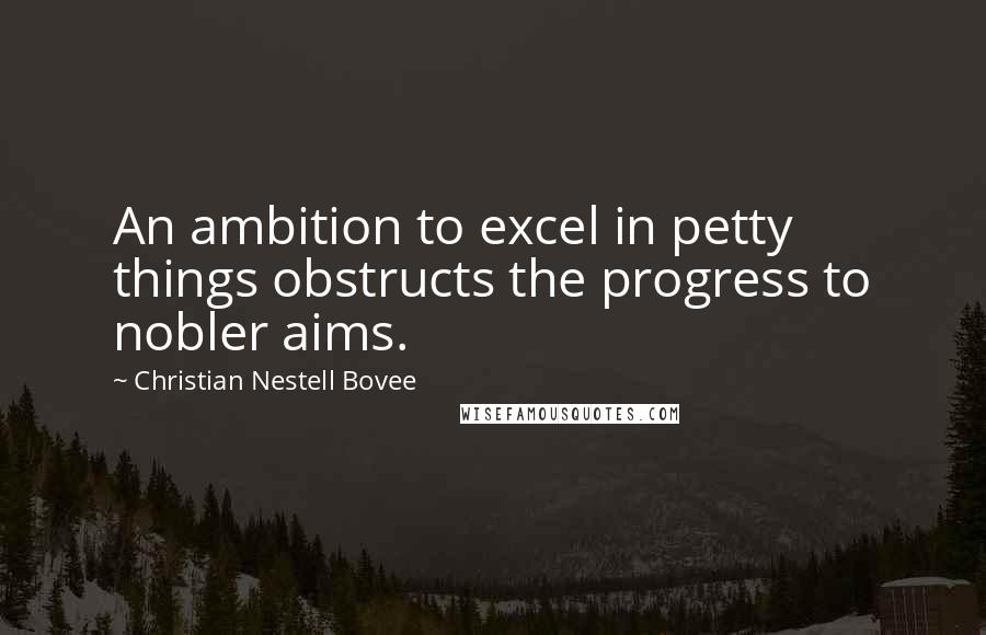 Christian Nestell Bovee Quotes: An ambition to excel in petty things obstructs the progress to nobler aims.