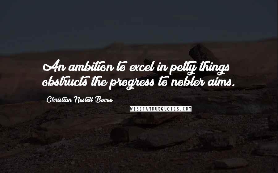 Christian Nestell Bovee Quotes: An ambition to excel in petty things obstructs the progress to nobler aims.