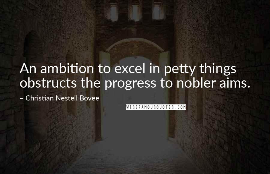 Christian Nestell Bovee Quotes: An ambition to excel in petty things obstructs the progress to nobler aims.