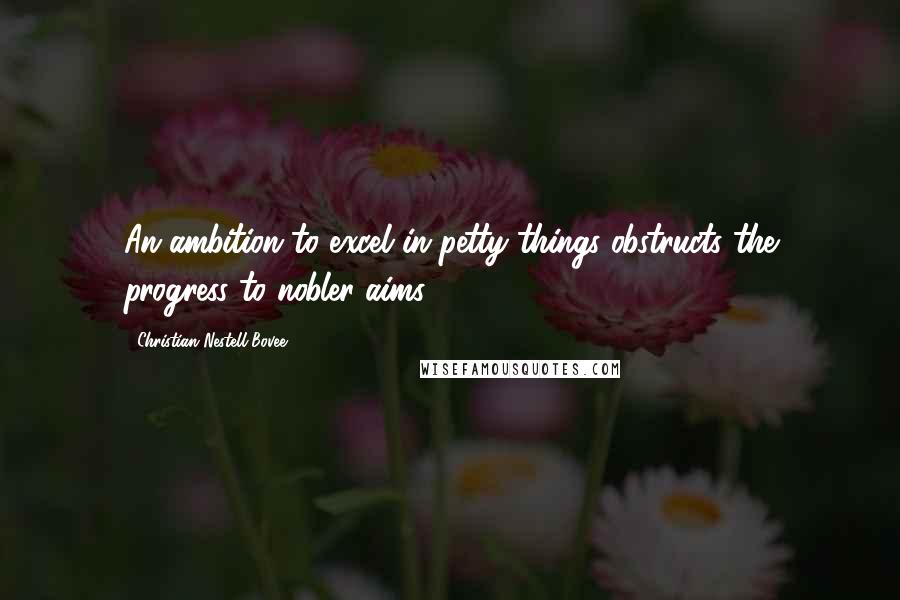 Christian Nestell Bovee Quotes: An ambition to excel in petty things obstructs the progress to nobler aims.