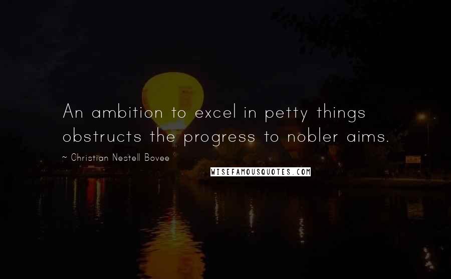 Christian Nestell Bovee Quotes: An ambition to excel in petty things obstructs the progress to nobler aims.