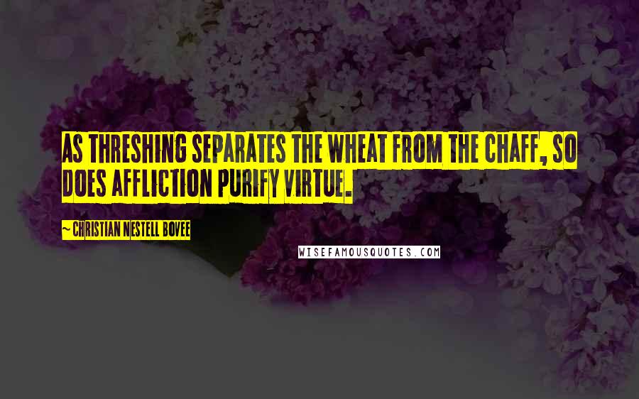 Christian Nestell Bovee Quotes: As threshing separates the wheat from the chaff, so does affliction purify virtue.