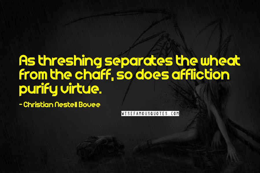 Christian Nestell Bovee Quotes: As threshing separates the wheat from the chaff, so does affliction purify virtue.