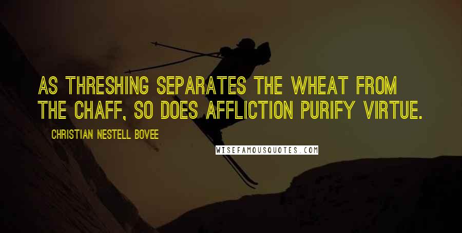 Christian Nestell Bovee Quotes: As threshing separates the wheat from the chaff, so does affliction purify virtue.