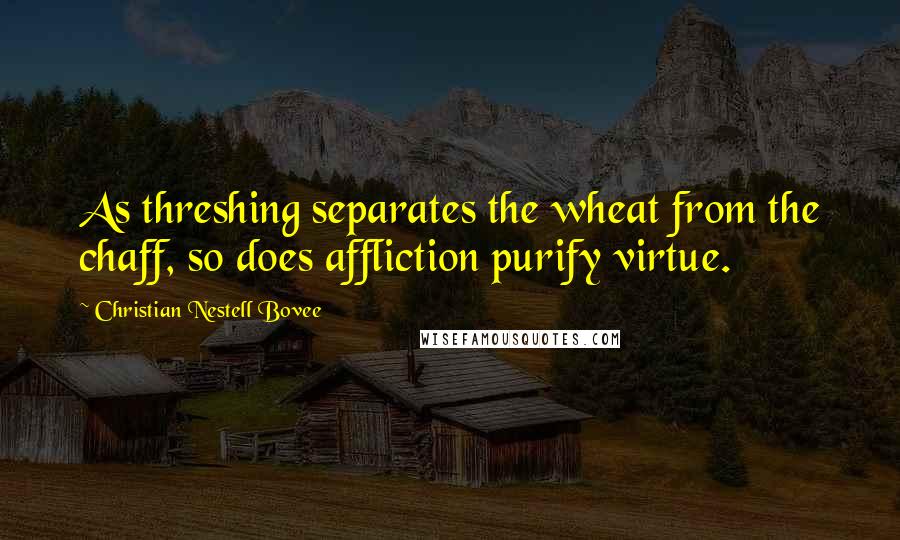 Christian Nestell Bovee Quotes: As threshing separates the wheat from the chaff, so does affliction purify virtue.