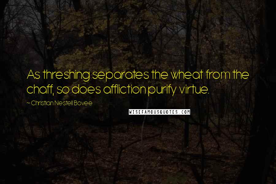 Christian Nestell Bovee Quotes: As threshing separates the wheat from the chaff, so does affliction purify virtue.