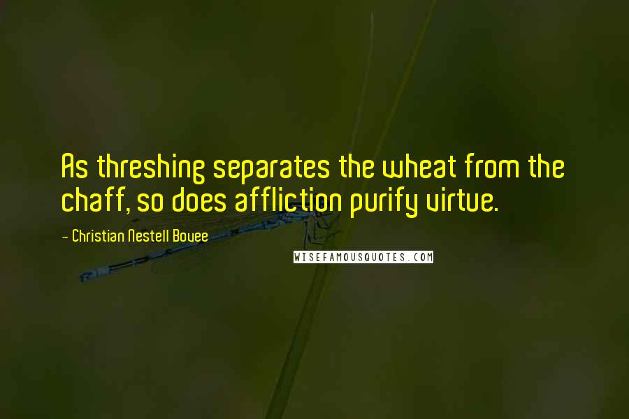 Christian Nestell Bovee Quotes: As threshing separates the wheat from the chaff, so does affliction purify virtue.
