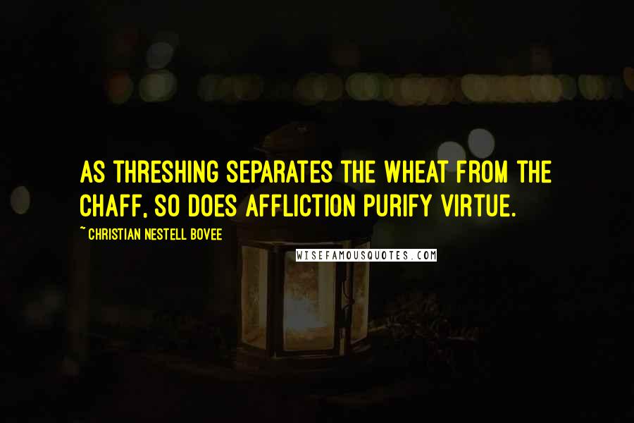 Christian Nestell Bovee Quotes: As threshing separates the wheat from the chaff, so does affliction purify virtue.