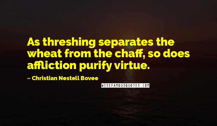 Christian Nestell Bovee Quotes: As threshing separates the wheat from the chaff, so does affliction purify virtue.