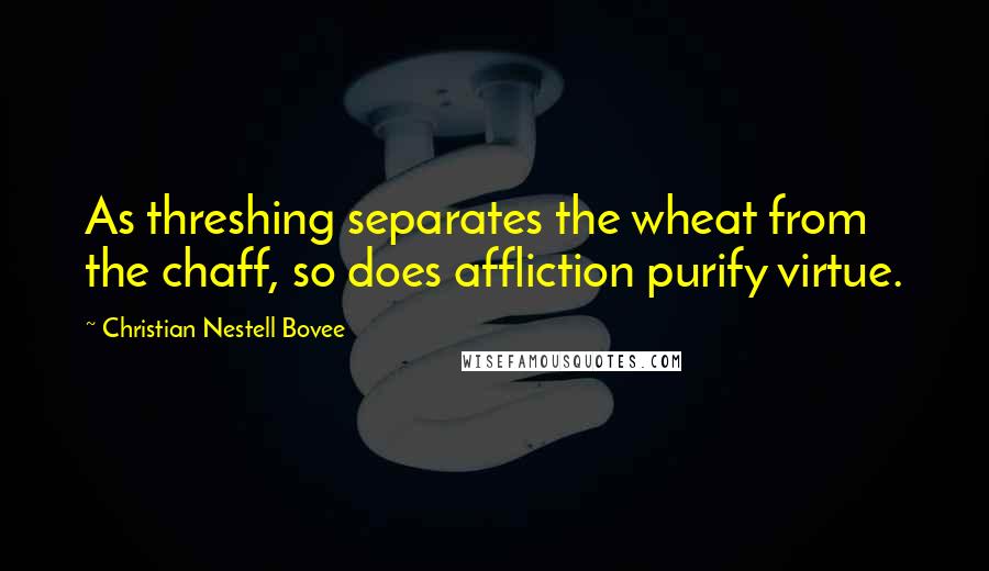 Christian Nestell Bovee Quotes: As threshing separates the wheat from the chaff, so does affliction purify virtue.