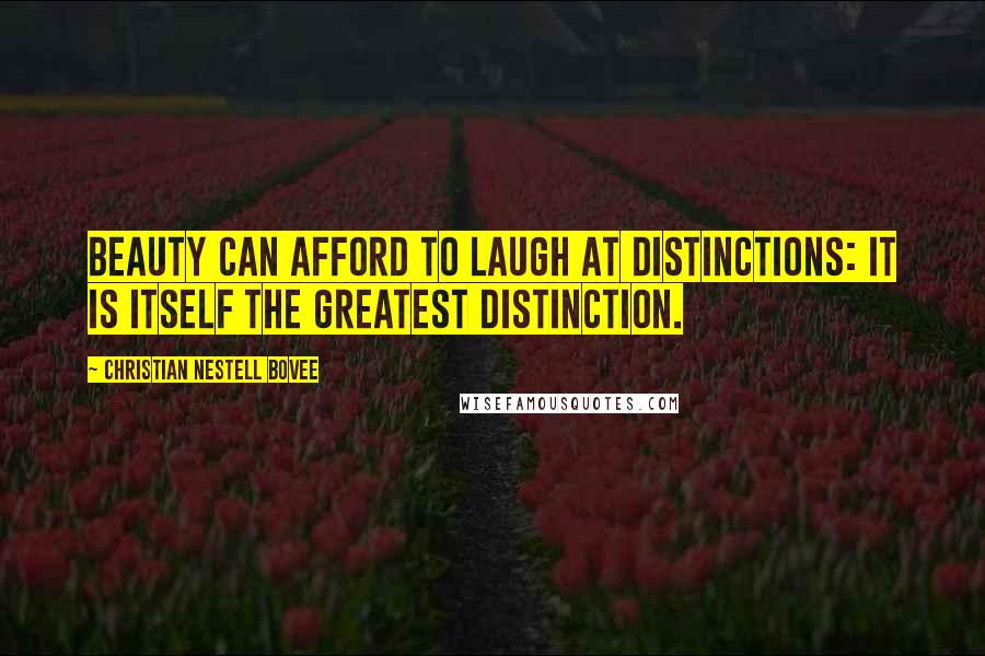 Christian Nestell Bovee Quotes: Beauty can afford to laugh at distinctions: it is itself the greatest distinction.