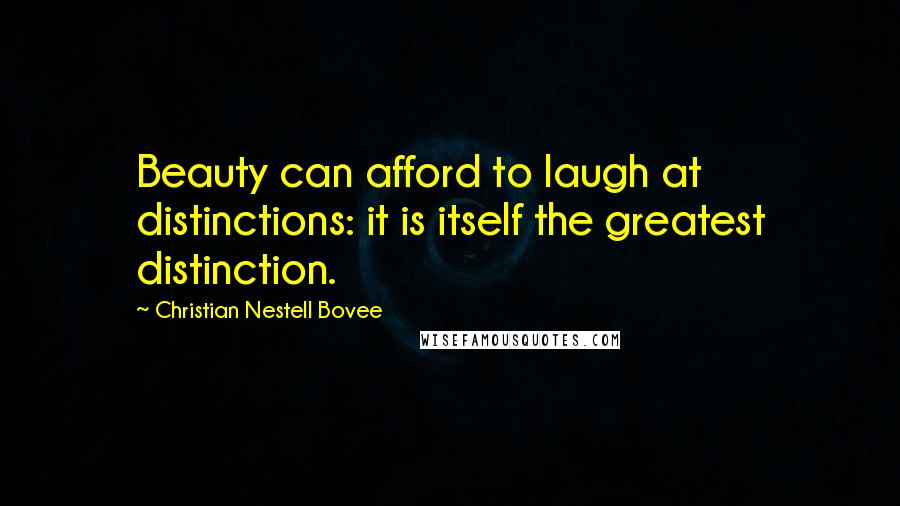 Christian Nestell Bovee Quotes: Beauty can afford to laugh at distinctions: it is itself the greatest distinction.