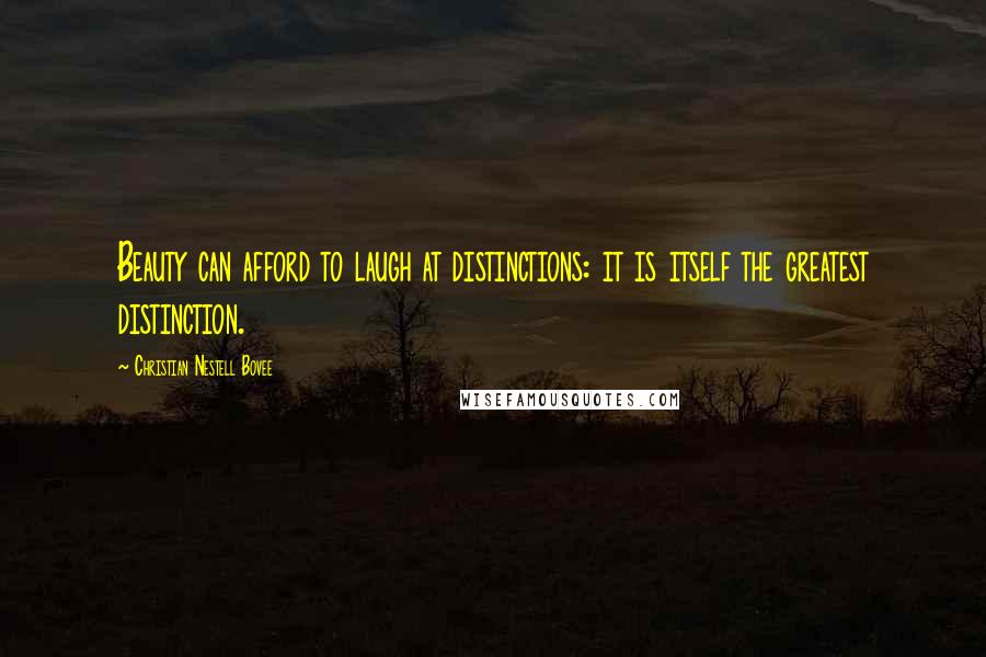 Christian Nestell Bovee Quotes: Beauty can afford to laugh at distinctions: it is itself the greatest distinction.