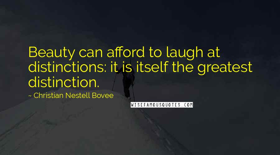 Christian Nestell Bovee Quotes: Beauty can afford to laugh at distinctions: it is itself the greatest distinction.