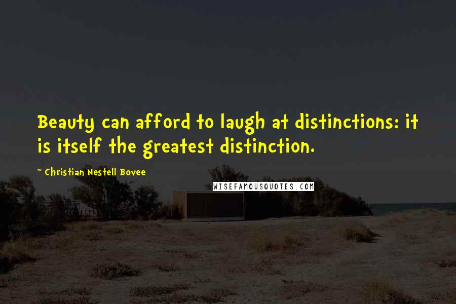 Christian Nestell Bovee Quotes: Beauty can afford to laugh at distinctions: it is itself the greatest distinction.