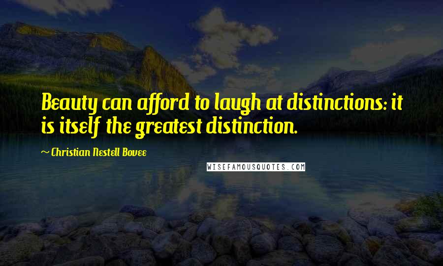 Christian Nestell Bovee Quotes: Beauty can afford to laugh at distinctions: it is itself the greatest distinction.