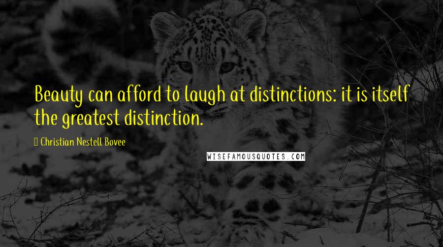 Christian Nestell Bovee Quotes: Beauty can afford to laugh at distinctions: it is itself the greatest distinction.