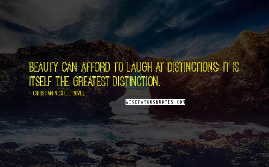 Christian Nestell Bovee Quotes: Beauty can afford to laugh at distinctions: it is itself the greatest distinction.