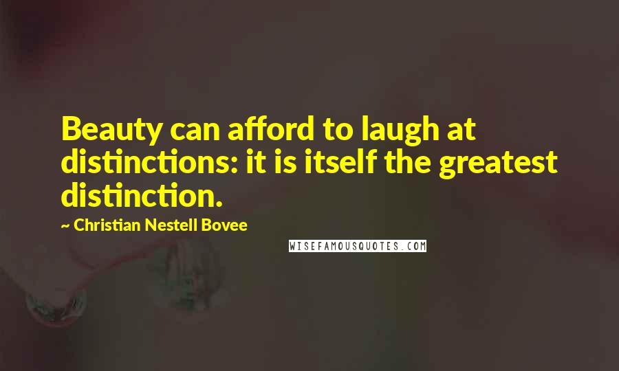 Christian Nestell Bovee Quotes: Beauty can afford to laugh at distinctions: it is itself the greatest distinction.