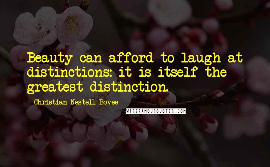 Christian Nestell Bovee Quotes: Beauty can afford to laugh at distinctions: it is itself the greatest distinction.