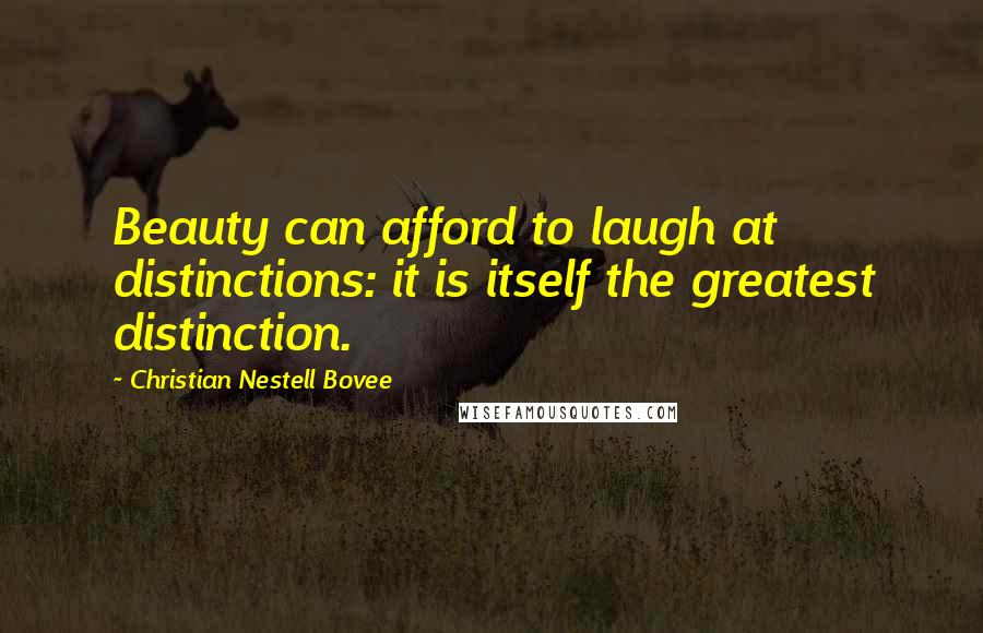 Christian Nestell Bovee Quotes: Beauty can afford to laugh at distinctions: it is itself the greatest distinction.
