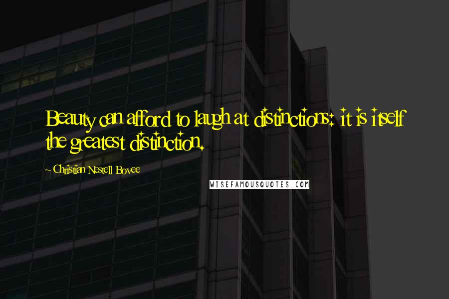 Christian Nestell Bovee Quotes: Beauty can afford to laugh at distinctions: it is itself the greatest distinction.