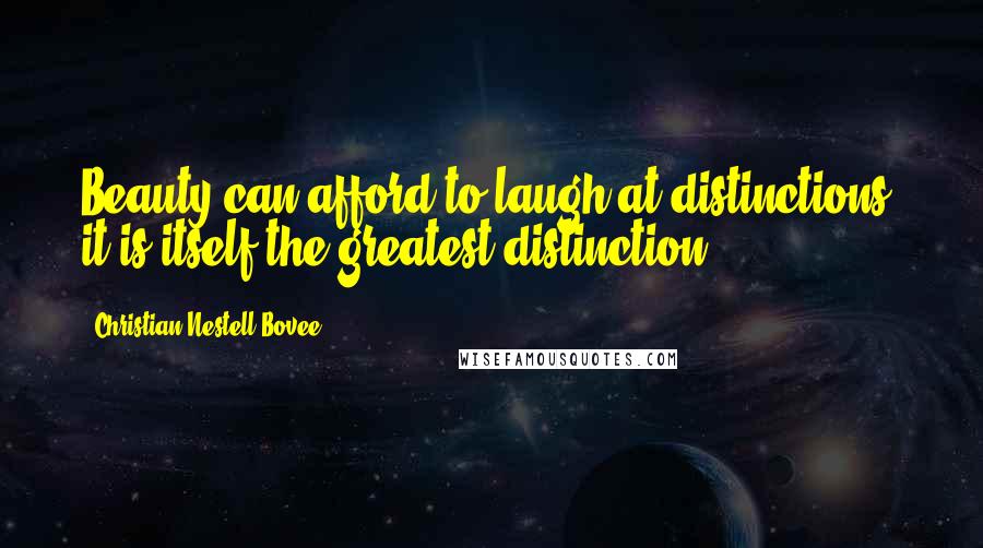 Christian Nestell Bovee Quotes: Beauty can afford to laugh at distinctions: it is itself the greatest distinction.