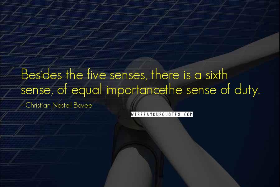 Christian Nestell Bovee Quotes: Besides the five senses, there is a sixth sense, of equal importancethe sense of duty.