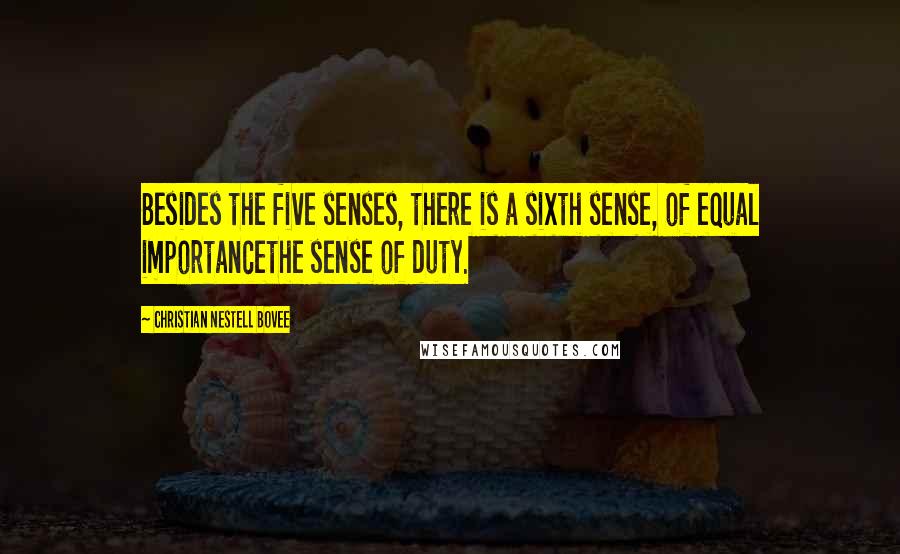 Christian Nestell Bovee Quotes: Besides the five senses, there is a sixth sense, of equal importancethe sense of duty.