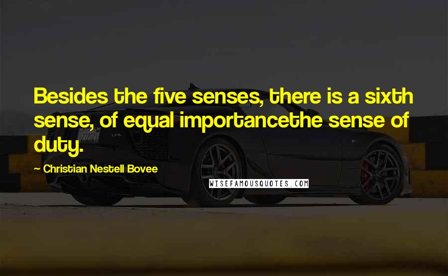 Christian Nestell Bovee Quotes: Besides the five senses, there is a sixth sense, of equal importancethe sense of duty.