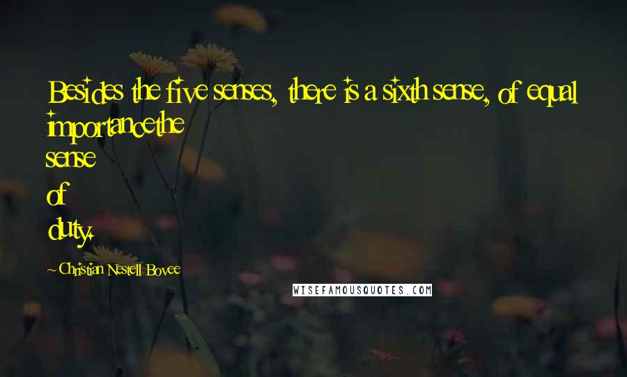 Christian Nestell Bovee Quotes: Besides the five senses, there is a sixth sense, of equal importancethe sense of duty.