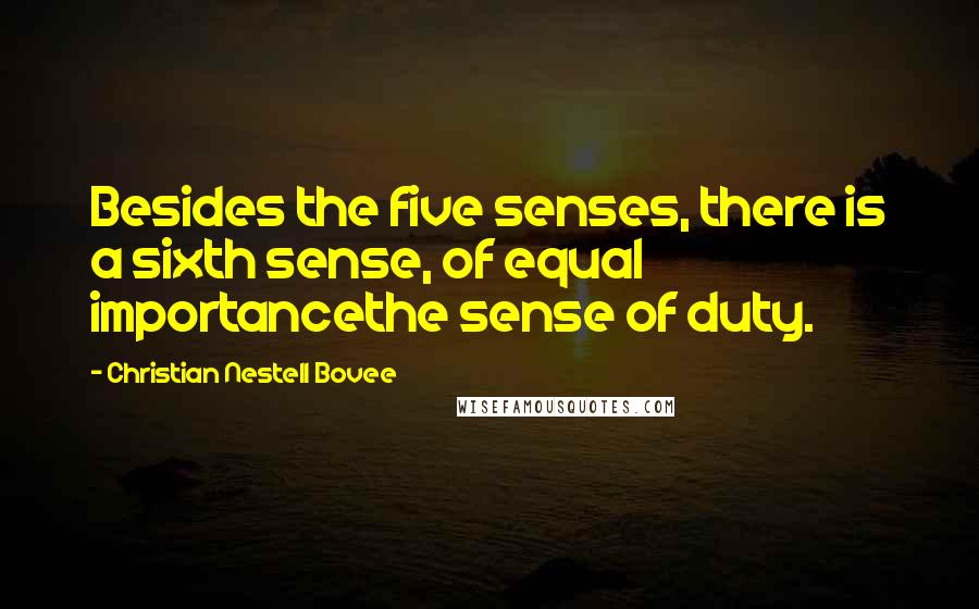 Christian Nestell Bovee Quotes: Besides the five senses, there is a sixth sense, of equal importancethe sense of duty.