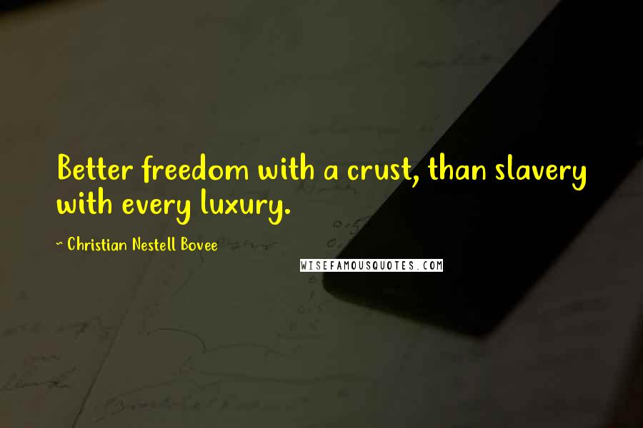 Christian Nestell Bovee Quotes: Better freedom with a crust, than slavery with every luxury.