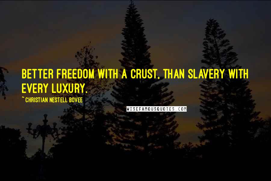 Christian Nestell Bovee Quotes: Better freedom with a crust, than slavery with every luxury.