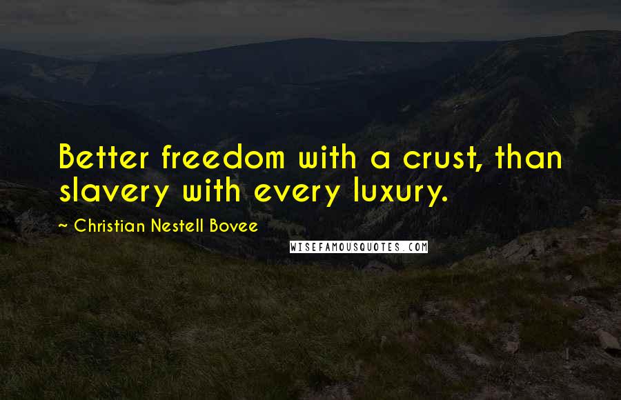 Christian Nestell Bovee Quotes: Better freedom with a crust, than slavery with every luxury.