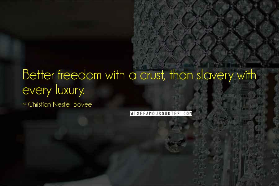 Christian Nestell Bovee Quotes: Better freedom with a crust, than slavery with every luxury.