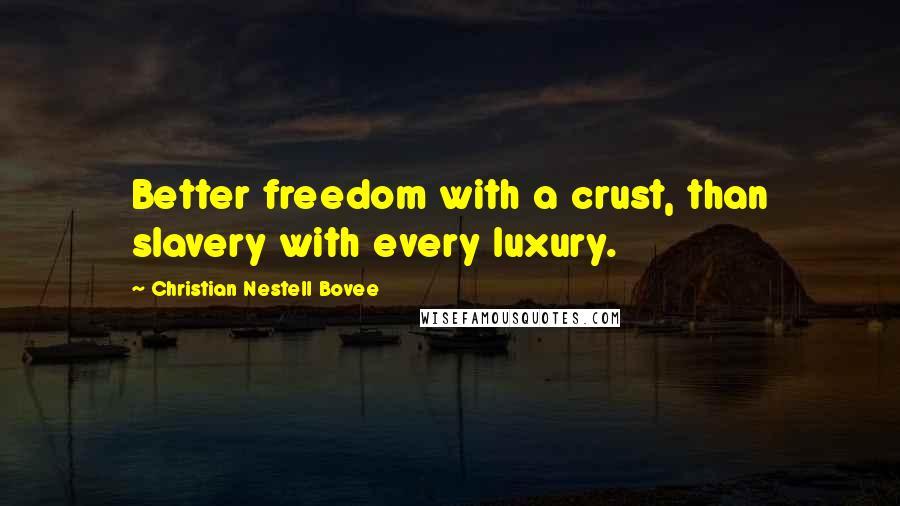 Christian Nestell Bovee Quotes: Better freedom with a crust, than slavery with every luxury.