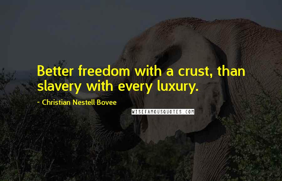 Christian Nestell Bovee Quotes: Better freedom with a crust, than slavery with every luxury.