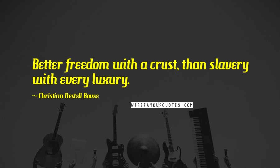 Christian Nestell Bovee Quotes: Better freedom with a crust, than slavery with every luxury.