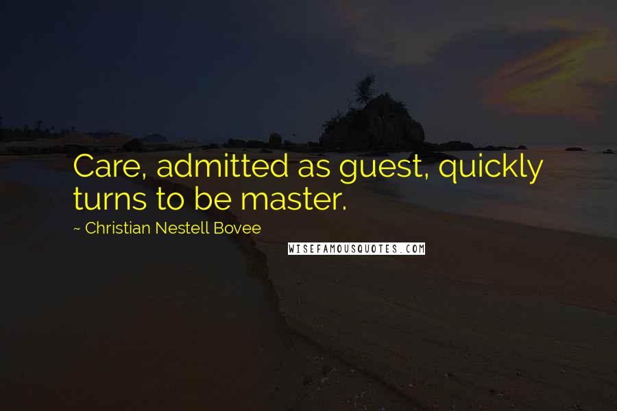 Christian Nestell Bovee Quotes: Care, admitted as guest, quickly turns to be master.