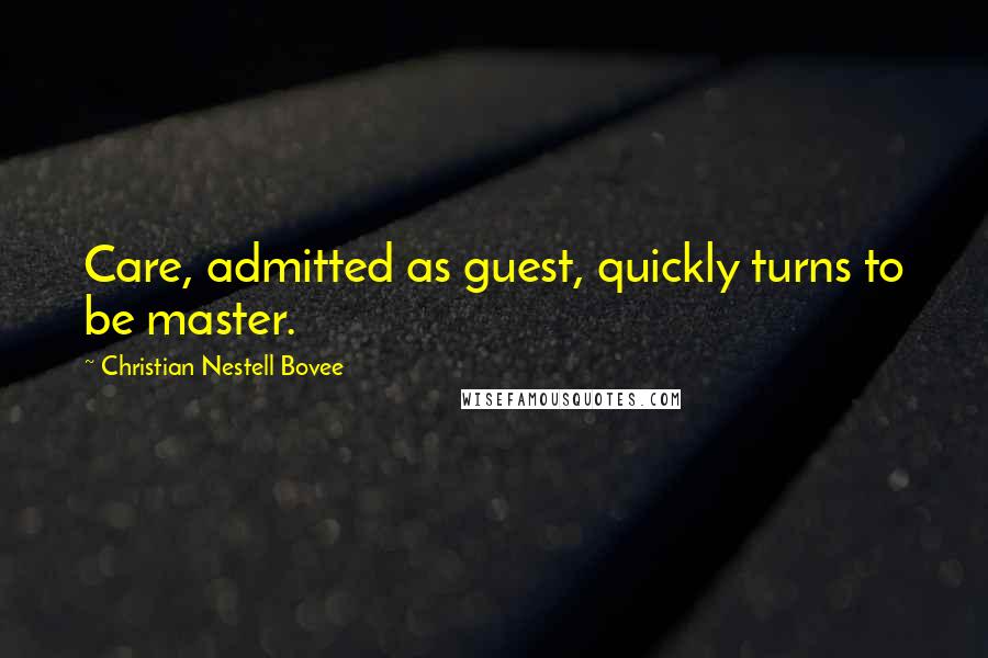 Christian Nestell Bovee Quotes: Care, admitted as guest, quickly turns to be master.