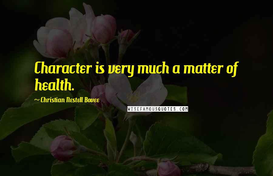 Christian Nestell Bovee Quotes: Character is very much a matter of health.