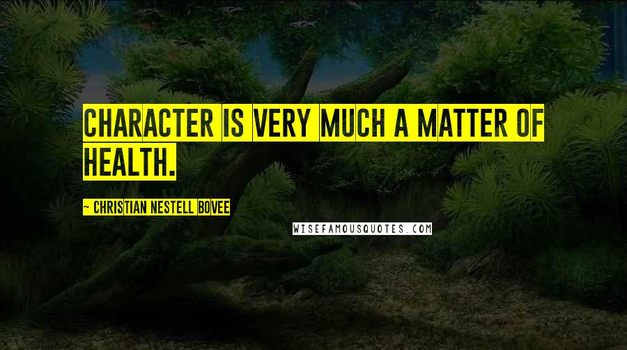 Christian Nestell Bovee Quotes: Character is very much a matter of health.
