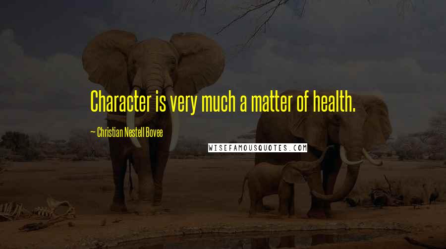 Christian Nestell Bovee Quotes: Character is very much a matter of health.